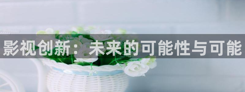 草莓视频app安卓：影视创新：未来的可能性与可能