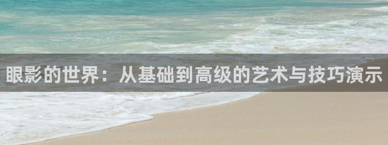 小草莓视频在线观看：眼影的世界：从基础到高级的艺术与技巧演示