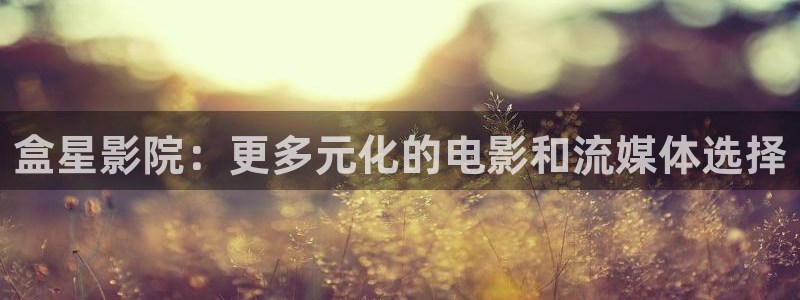 草莓视频国产：盒星影院：更多元化的电影和流媒体选择