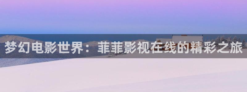 草莓视频在线下载：梦幻电影世界：菲菲影视在线的精彩之旅