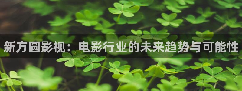 草莓污污视频在线观看：新方圆影视：电影行业的未来趋势与可能性