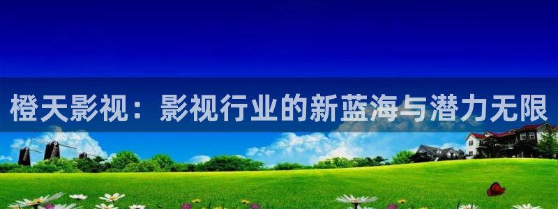 狐狸视频和草莓视频：橙天影视：影视行业的新蓝海与潜力无限